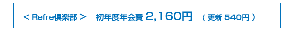 Refre倶楽部 初年度年会費 3,675円　( 更新 3,150円 ）
