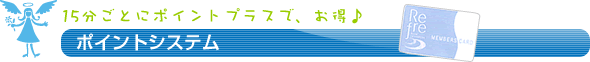 15分ごとにポイントプラスで、お得♪ ポイントシステム
