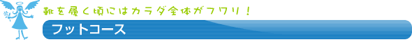 フットコース　～靴を履く頃にはカラダ全体がフワリ！～